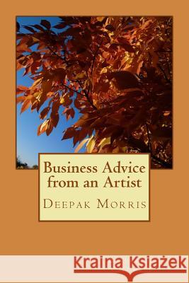 Business Advice from an Artist Deepak Morris Aaron Brachfeld Cyril Desbruslais 9781519796684 Createspace Independent Publishing Platform
