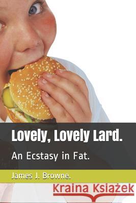 Lovely, Lovely Lard.: An Ecstasy in Fat. James J. Browne 9781519797049 Createspace Independent Publishing Platform