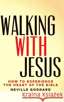 Walking With Jesus: How to Experience the Heart of the Bible Goddard, Neville 9781519797711 Createspace Independent Publishing Platform