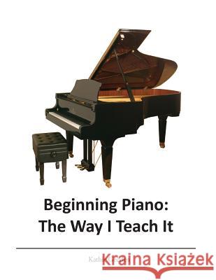 Beginning Piano: The Way I Teach It Kathie Gedden 9781519798459