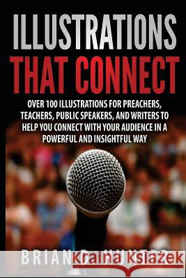 Illustrations That Connect: Over 100 Illustrations for preachers, teachers, public speakers, and writers to help you connect with your audience in Hunter, Brian D. 9781519944009