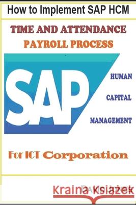 How to Implement SAP HCM- Time Attendence And Payroll Processes for ICT Corporation David Jones 9781520102986 Independently Published