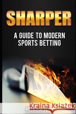 Sharper: A Guide to Modern Sports Betting True Pokerjoe 9781520109329 Independently Published