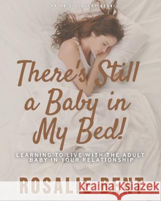 There's still a baby in my bed!: Learning to live happily with the adult baby in your relationship Michael Bent, Rosalie Bent 9781520110455