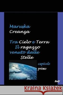 Tra Cielo e Terra. Il ragazzo venuto dalle Stelle: Capitolo primo - Vita da terrestre Creanza, Maruska 9781520112367