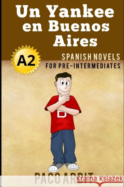 Spanish Novels: Un Yankee en Buenos Aires (Spanish Novels for Pre Intermediates - A2) Paco Ardit 9781520122229 Independently Published