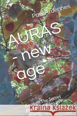 AURAS - new age: Awaken The Secret Powers Hidden In You Paul Ardennes 9781520122724