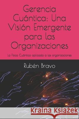 Gerencia Cuántica: Una Visión Emergente para las Organizaciones: La Física Cuántica aplicada a las organizaciones Bravo, Rubén 9781520141763 Independently Published
