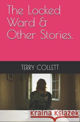 The Locked Ward & Other Stories. Terry Collett 9781520145150