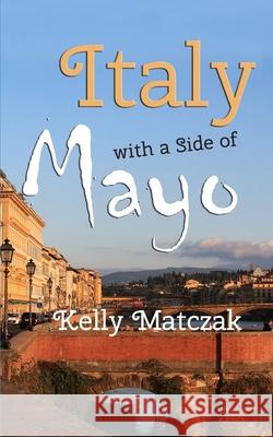 Italy with a Side of Mayo Jason Kisielewski Caitlin Cantrell Kelly Matczak 9781520151724