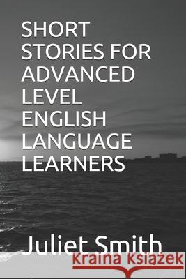 Short Stories for Advanced Level English Language Learners Juliet Smith 9781520163369