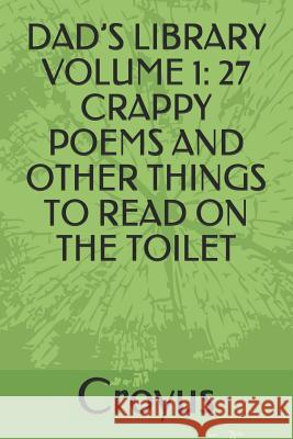 Dad's Library Volume 1: 27 Crappy Poems and Other Things to Read on the Toilet Croyus 9781520174181 Independently Published