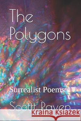 The Polygons: Surrealist Poems 1 Scottt Raven 9781520175515 Independently Published