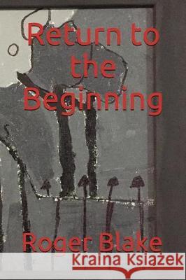 Return to the Beginning Roger Blake 9781520179629