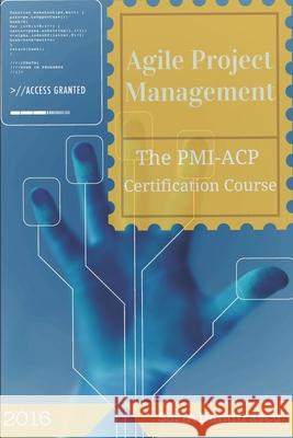 Agile Project Management: The PMI-ACP Certification Course Sorin Dumitrascu 9781520190518