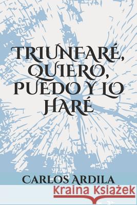 Triunfaré, Quiero, Puedo Y Lo Haré Ardila, Carlos 9781520200125 Independently Published