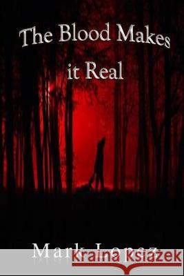 The Blood Makes It Real Mark Lopez 9781520203065 Independently Published