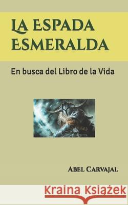 La Espada Esmeralda: En busca del Libro de la Vida Carvajal, Abel 9781520203171 Independently Published