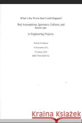 What's the Worst That Could Happen?: Bad Assumptions, Ignorance, Failures, and Screw-Ups in Engineering Projects Patrick Stakem 9781520207162 Independently Published