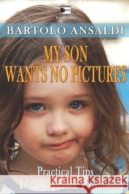 My Son Wants No Pictures: Practical tips for desperate parents Bartolo Ansaldi Bartolo Ansaldi Bartolo Ansaldi 9781520207766