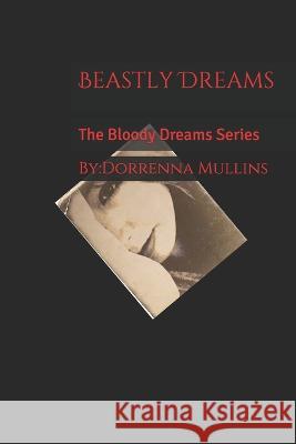 Beastly Dreams: The Bloody Dreams Series Dorrenna Mullins 9781520213583 Independently Published