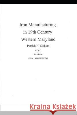 Iron Manufacturing in 19th Century Western Maryland Patrick Stakem 9781520216249 Independently Published