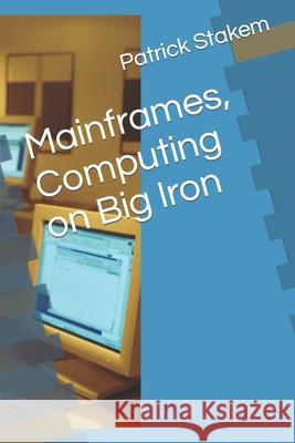 Mainframes, Computing on Big Iron Patrick Stakem 9781520216454 Independently Published