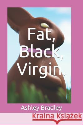 Fat, Black, Virgin. Ashley Bradley 9781520219134