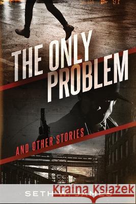 The Only Problem: and Other Stories Seth James 9781520230504