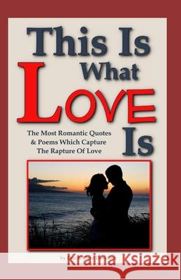 This Is What Love Is: The Most Romantic Quotes & Poems Which Capture The Rapture Of Love Dave Davidson Dan Davidson Dave Davidson 9781520233338 Independently Published