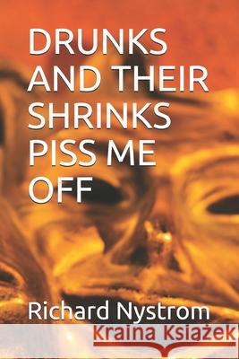 Drunks and Their Shrinks Piss Me Off Richard Stanford Nystro 9781520236407