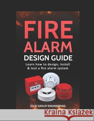 Fire Alarm Design Guide: Learn how to Design, Install and Test a Fire Alarm System Jolie Group Engineering 9781520237664 Independently Published