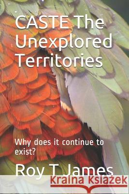 CASTE The Unexplored Territories: Why does it continue to exist? Roy T 9781520239347 Independently Published