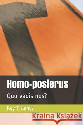 Homo-posterus: Quo vadis nos? Roy T 9781520243924 Independently Published