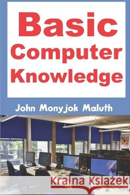 Basic Computer Knowledge John Monyjok Maluth 9781520259314 Independently Published