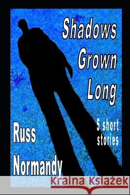 Shadows Grown Long: Five Short Stories Russ Normandy 9781520261928