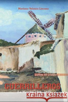 Guerrilleros: La Mancha, 1808-1823 Mar Arias Mariano Velasco 9781520262475 Independently Published