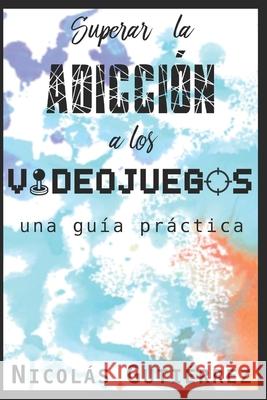 Superar la adicción a los videojuegos: una guía práctica Muñoz Ginés, Aurora 9781520265780 Independently Published