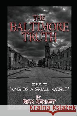 The Baltimore Truth: Sequel to King of a Small World Rick Bennet 9781520265841