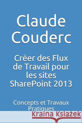 Créer des Flux de Travail pour les sites SharePoint 2013: Concepts et Travaux Pratiques Couderc, Claude 9781520269368 