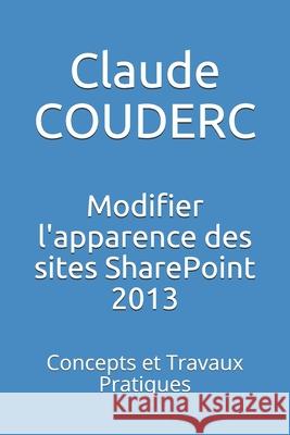 Modifier l'apparence des sites SharePoint 2013: Concepts et Travaux Pratiques Couderc, Claude 9781520270111 Independently Published