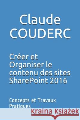 Créer et Organiser le contenu des sites SharePoint 2016: Concepts et Travaux Pratiques Couderc, Claude 9781520270647 Independently Published