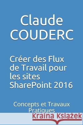 Créer des Flux de Travail pour les sites SharePoint 2016: Concepts et Travaux Pratiques Couderc, Claude 9781520271088 Independently Published
