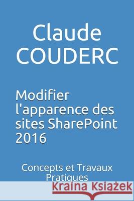 Modifier l'apparence des sites SharePoint 2016: Concepts et Travaux Pratiques Couderc, Claude 9781520275345 Independently Published