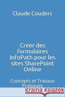 Créer des formulaires InfoPath pour les sites SharePoint Online: Concepts et Travaux Pratiques Couderc, Claude 9781520276274 Independently Published