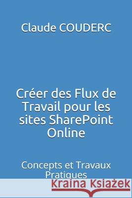 Créer des Flux de Travail pour les sites SharePoint Online: Concepts et Travaux Pratiques Couderc, Claude 9781520276359 Independently Published