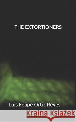 The Extortioners Luis Felipe Ortiz Reyes, Ana Ortiz 9781520276489 Independently Published