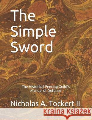 The Simple Sword: The Historical Fencing Guild's Manual of Defense Volume 1 Nicholas Tockert Shawn Wright Nicholas Anthony, II Tockert 9781520280738
