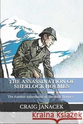 The Assassination of Sherlock Holmes: The Further Adventures of Sherlock Holmes Craig Janacek 9781520286723 Independently Published