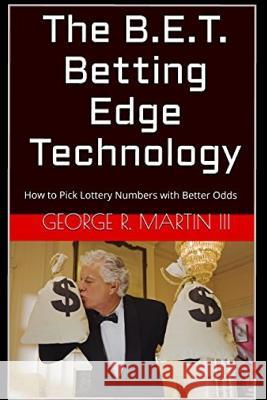 The B.E.T. Betting Edge Technology: How to Pick Lottery Numbers with Better Odds George R. Marti 9781520297736 Independently Published